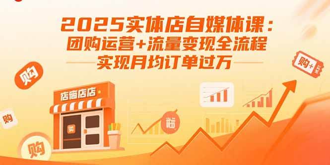 （15921期）2025实体店自媒体课：团购运营+流量变现全流程，实现月均订单过万-三月轻创