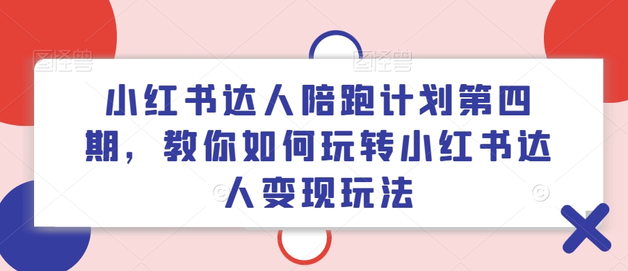 小红书达人陪跑计划第四期，教你如何玩转小红书达人变现玩法-三月轻创