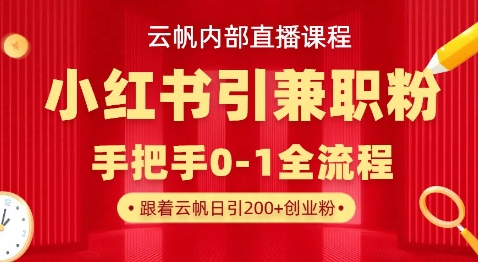 云帆内部直播课，小红书引流兼职粉教程，日引500+月变现过W-三月轻创