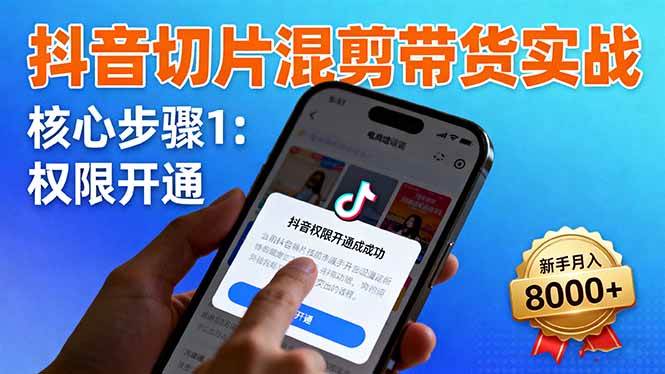（16319期）抖音切片混剪带货实战：权限开通、商品挂车、混剪手法，新手月入8000+-三月轻创