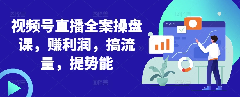 视频号直播全案操盘课，赚利润，搞流量，提势能-三月轻创