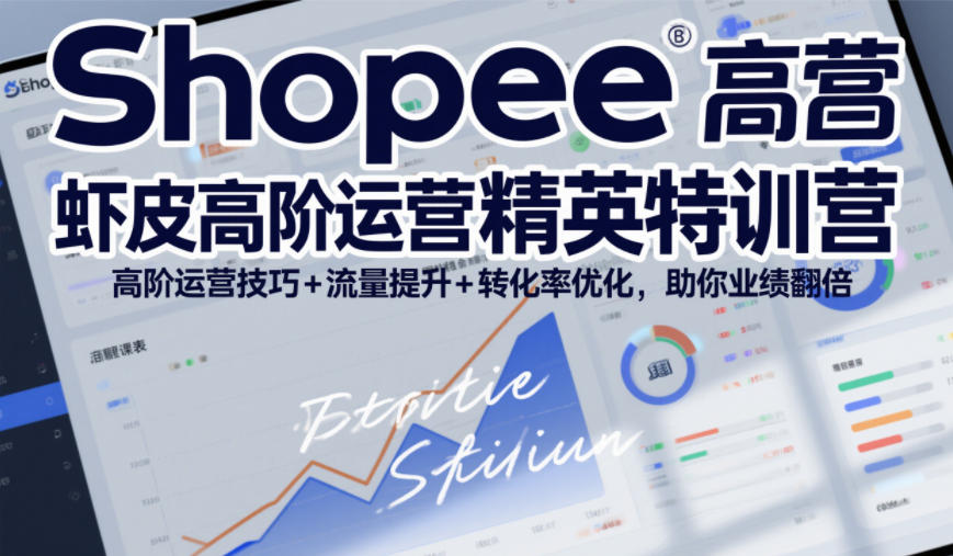 Shopee虾皮高阶运营精英特训营,高阶运营技巧+流量提升+转化率优化,助你业绩翻倍-三月轻创