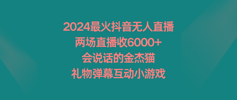 2024最火抖音无人直播，两场直播收6000+会说话的金杰猫 礼物弹幕互动小游戏-三月轻创