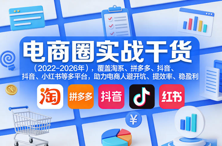 电商圈实战干货（2023-2026年），覆盖淘系、拼多多、抖音、小红书等多平台，助力电商人避开坑、提效率、稳盈利（更新5月10）-三月轻创