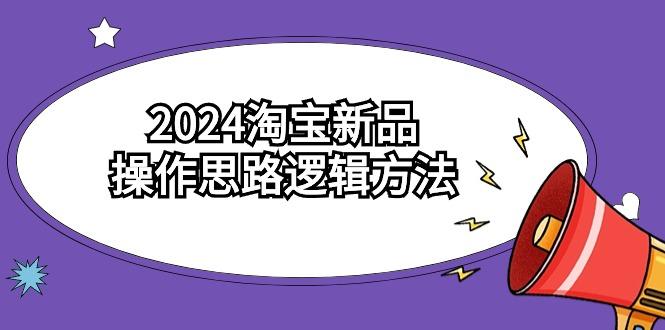 (9254期)2024淘宝新品操作思路逻辑方法(6节视频课)-三月轻创