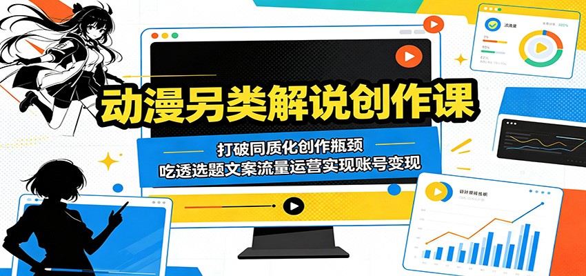 动漫另类解说创作课：打破同质化创作瓶颈，吃透选题文案流量运营实现账号变现-三月轻创