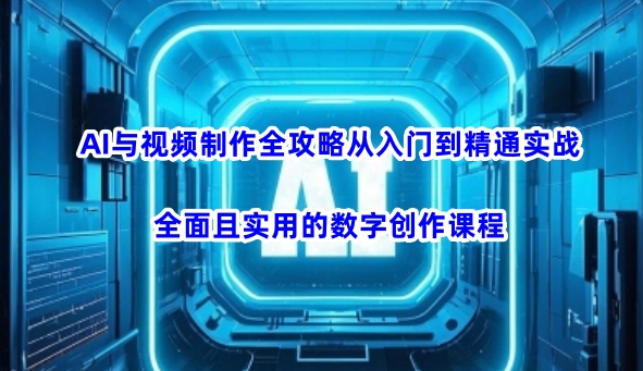 AI与视频制作全攻略从入门到精通实战，全面且实用的数字创作课程-三月轻创