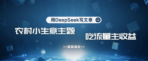 用DeepSeek写农村创业小项目，篇篇爆款，暴力引流，吃流量主收益变现-三月轻创