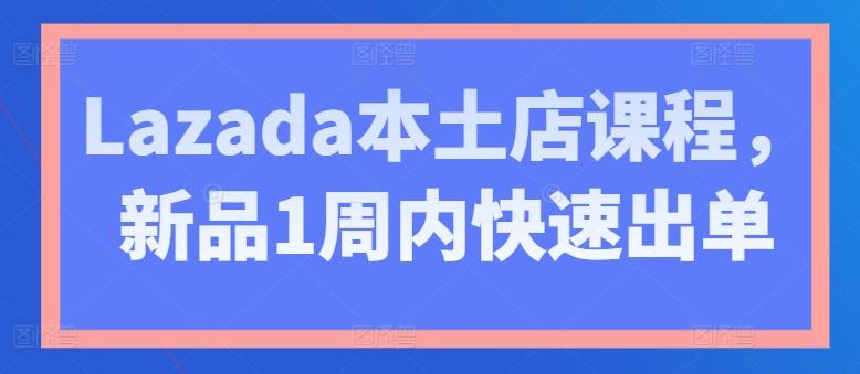 Lazada本土店课程，新品1周内快速出单-三月轻创