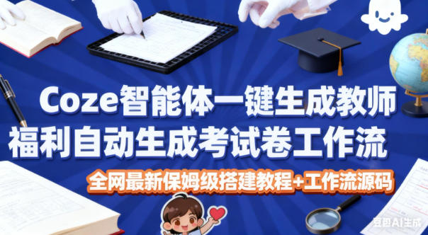 Coze智能体一键生成教师福利自动生成考试试卷工作流，全网最新保姆级搭建教程+工作流源码-三月轻创
