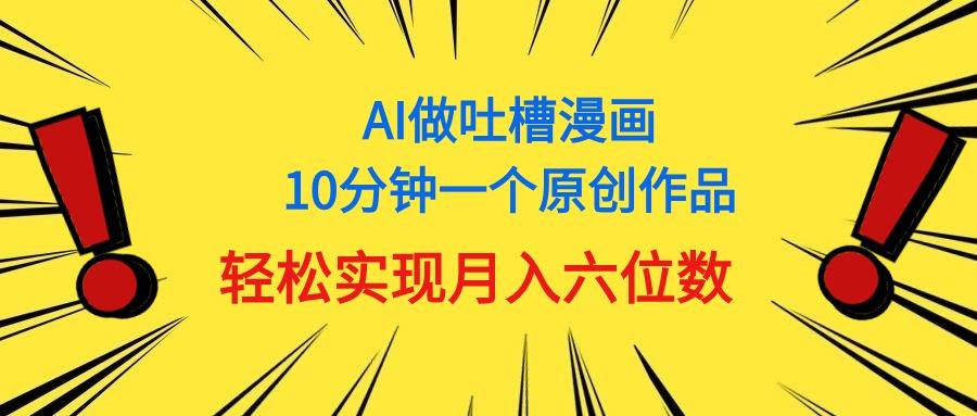 用AI做中式吐槽漫画，10分钟一个原创作品，轻松实现月入6位数-三月轻创