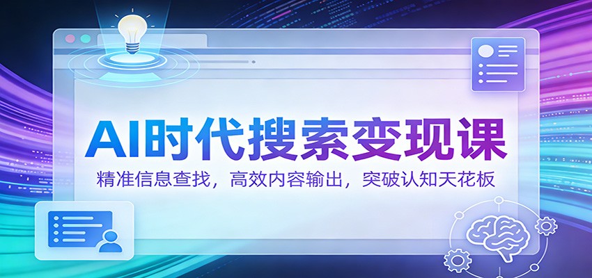 AI时代搜索变现课：精准信息查找，高效内容输出，突破认知天花板-三月轻创