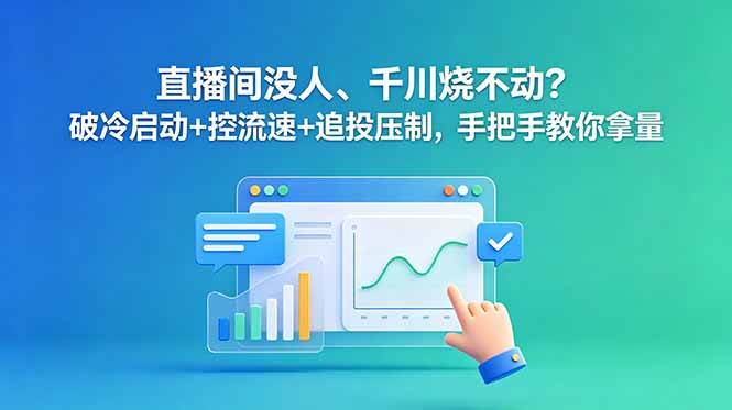 (18836期)直播间没人、千川烧不动?破冷启动+控流速+追投压制,手把手教你拿量-三月轻创