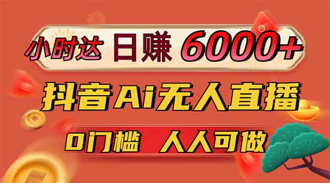 日赚6000+！抖音Ai无人直播躺赚新风口，0门槛吃官方亿级流量！-三月轻创