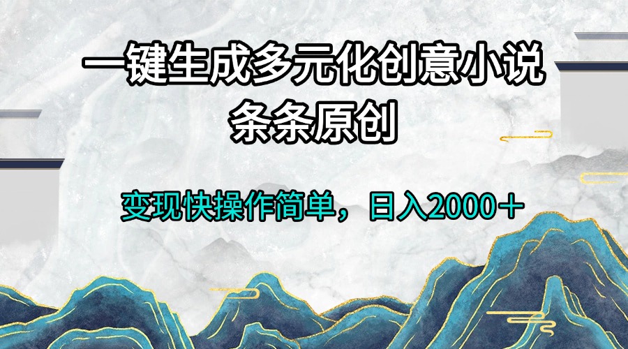 一键生成多元化创意小说条条原创变现快操作简单日入2000＋-三月轻创