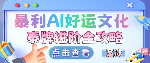 项目拆解：暴利AI小众赛道好运文化泰牌进阶变现全攻略-三月轻创