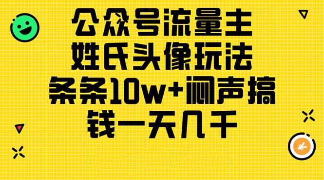 公众号流量主，姓氏头像玩法，条条10w+闷声搞钱一天几千，详细教程-三月轻创