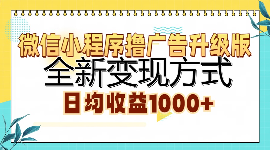 微信小程序撸广告升级版，全新变现方式，日均收益1000+-三月轻创