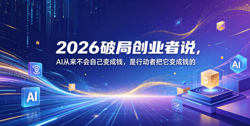 2026破局创业者说，AI从来不会自己变成钱，是行动者把它变成钱的【文档】-三月轻创