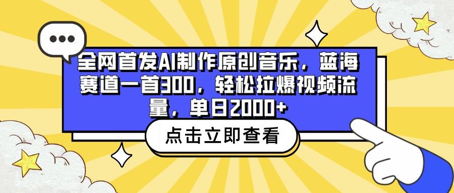 全网首发AI制作原创音乐，蓝海赛道一首300，轻松拉爆视频流量，单日2000+-三月轻创