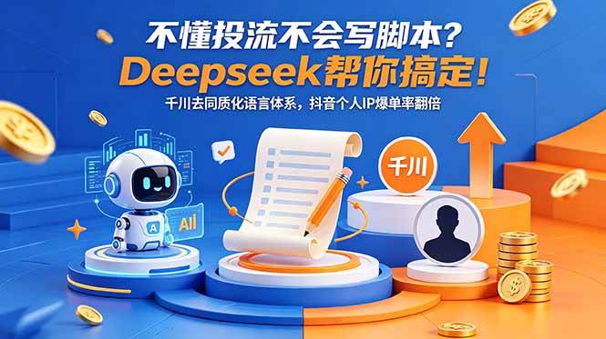 (18625期)不懂投流不会写脚本?Deepseek帮你搞定!千川去同质化语言体系,抖音个人IP爆单率翻倍-三月轻创