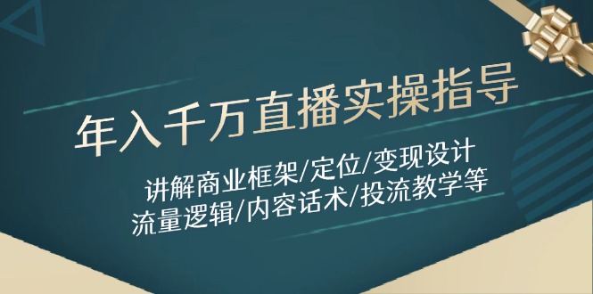 年入千万直播实操指导：讲解商业框架/定位/变现设计/流量逻辑/内容话术/等-三月轻创