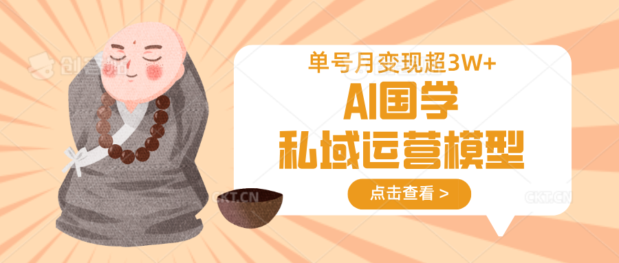 AI国学私域运营模型，无成本、变现快、周期短、持续性强，单号月变现3w+-三月轻创