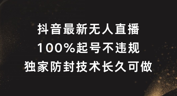 抖音最新无人直播，100%起号，独家防封技术长久可做【揭秘】-三月轻创