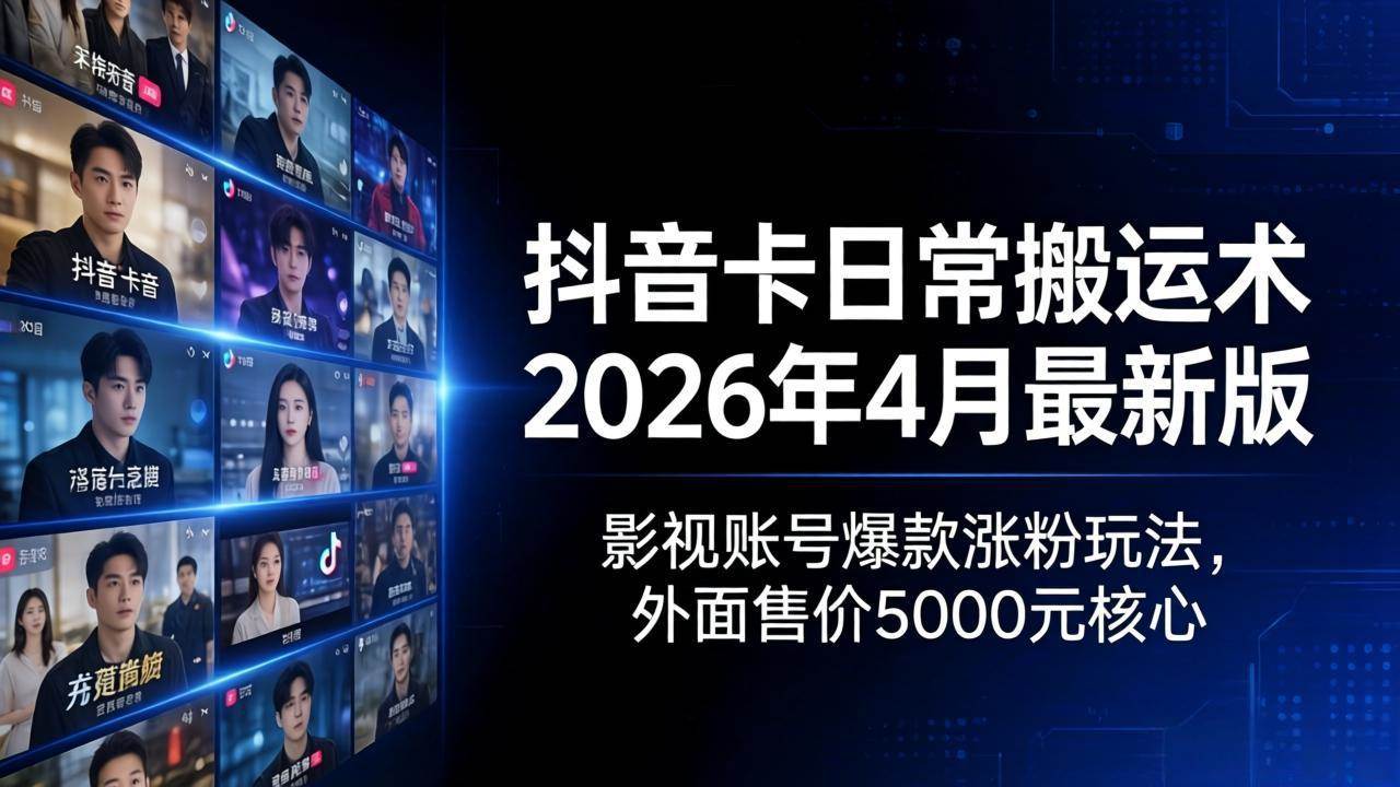 （18075期）抖音卡日常搬运术2026年4月最新版：影视账号爆款涨粉玩法，外面售价5000元核心-三月轻创