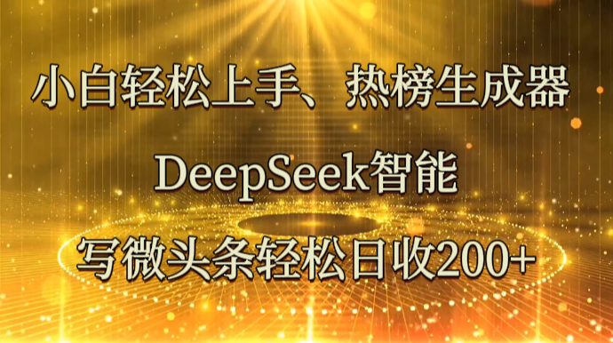小白轻松上手、热榜生成器 DeepSeek智能写微头条轻松日收200+-三月轻创