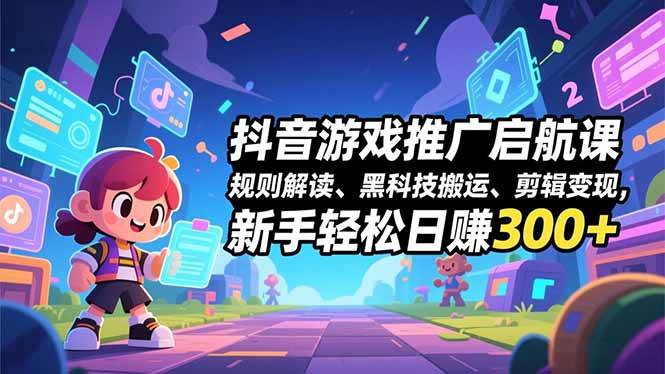 （16798期）抖音游戏推广启航课，规则解读、黑科技搬运、剪辑变现，新手轻松日赚300+-三月轻创