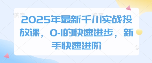2025年最新千川实战投放课，0-1的快速进步，新手快速进阶-三月轻创