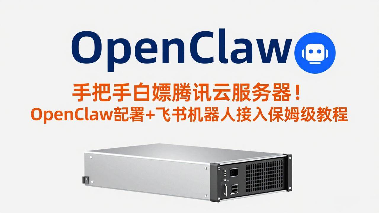 （17556期）手把手白嫖腾讯云服务器！OpenClaw部署+飞书机器人接入保姆级教程-三月轻创