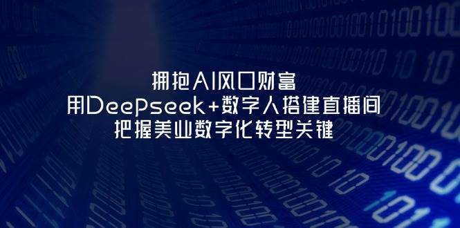 拥抱AI风口财富：用Deepseek+数字人搭建直播间，把握美业数字化转型关键-三月轻创
