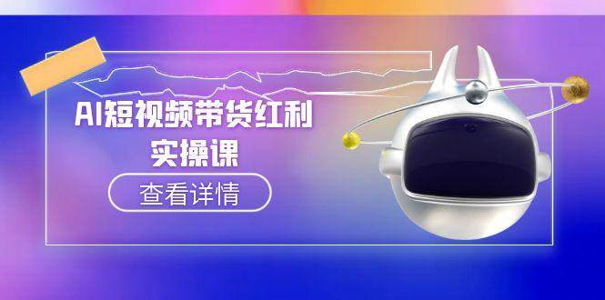 （15137期）AI短视频带货红利实操，抖音算法与流量分配机制，AI辅助脚本生成实操指南-三月轻创