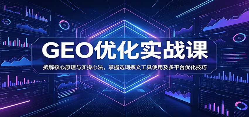 GEO优化实战课:拆解核心原理与实操心法,掌握选词撰文工具使用及多平台优化技巧-三月轻创