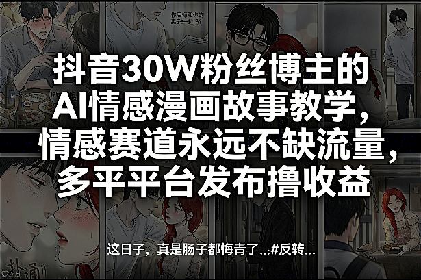 抖音30W粉丝博主的AI情感漫画故事教学，情感赛道永远不缺流量，多平台发布撸收益！-三月轻创