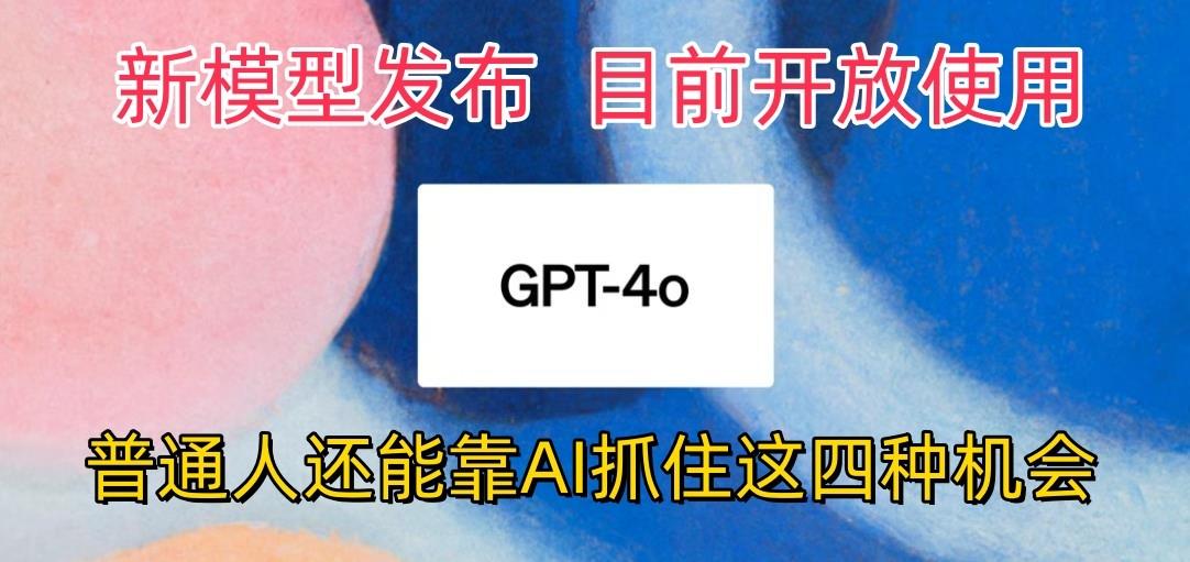 最强模型ChatGPT-4omni震撼发布，目前开放使用，普通人可以利用AI抓住的四…-三月轻创