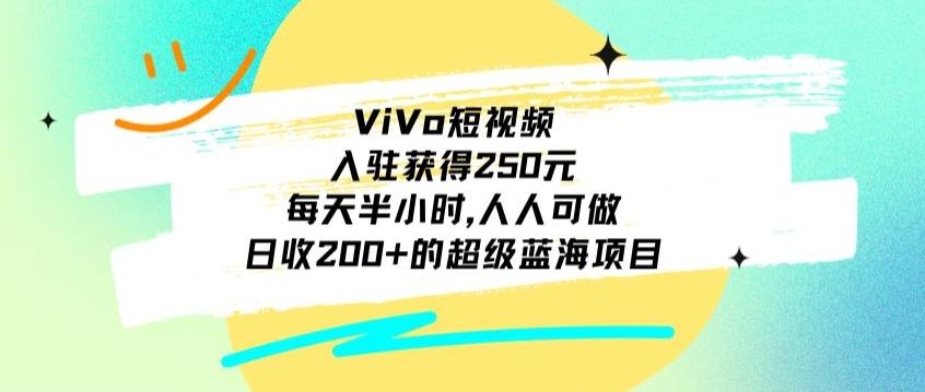 ViVo短视频，入驻获得250元，每天半小时，日收200+的超级蓝海项目，人人可做-三月轻创