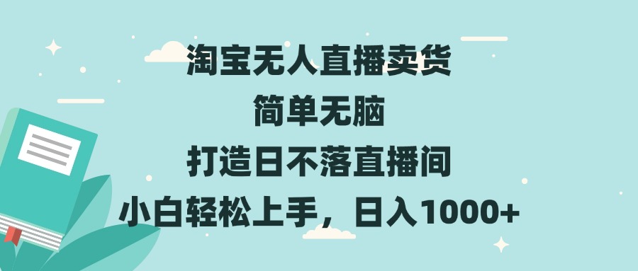 淘宝无人直播卖货 简单无脑 打造日不落直播间 小白轻松上手，日入1000+-三月轻创