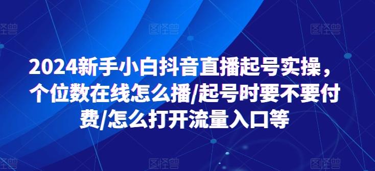 2024新手小白抖音直播起号实操，个位数在线怎么播/起号时要不要付费/怎么打开流量入口等-三月轻创