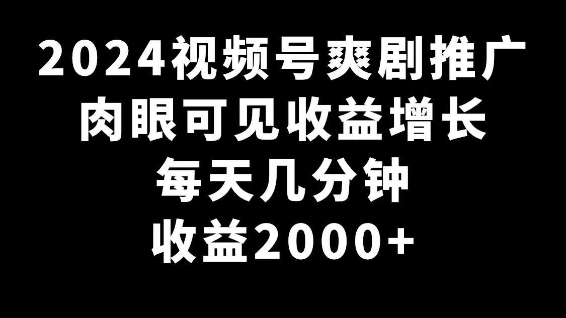 2024视频号爽剧推广，肉眼可见的收益增长，每天几分钟收益2000+-三月轻创