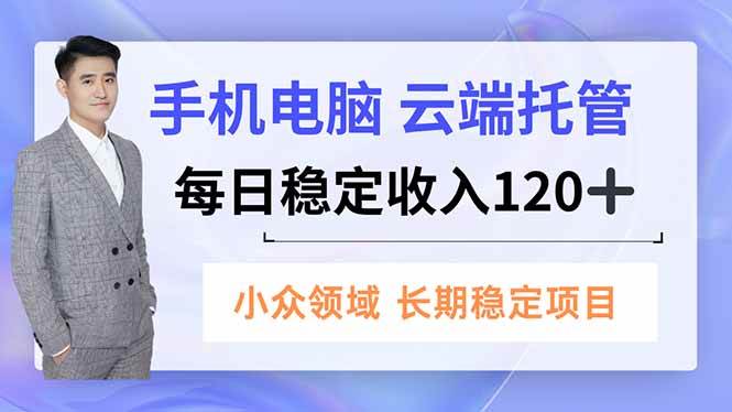 （16719期）手机、电脑云端托管，每日稳定收入120+，小众领域长期稳定-三月轻创