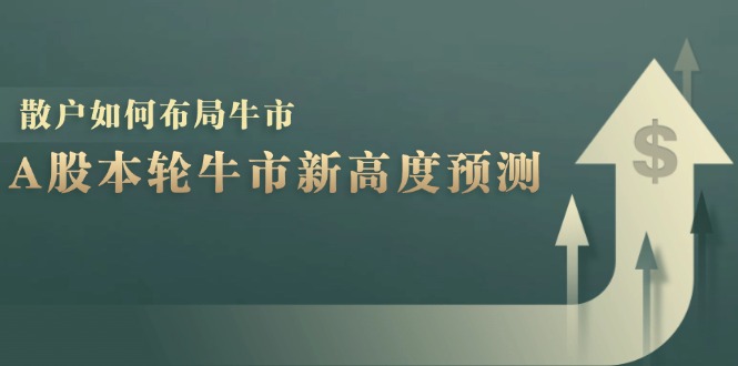 A股本轮牛市新高度预测：数据统计揭示最高点位，散户如何布局牛市？-三月轻创