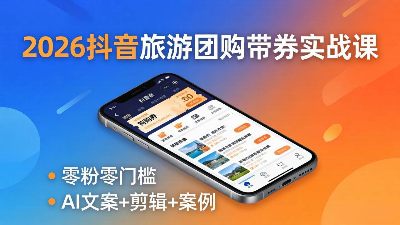 （18175期）2026抖音旅游团购带券实战课：零粉零门槛，AI文案+剪辑+案例，躺着赚门票佣金-三月轻创