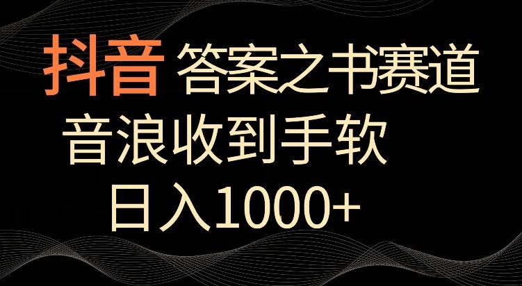 抖音答案之书赛道，每天两三个小时，音浪收到手软，日入1000+【揭秘】-三月轻创