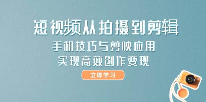 （14867期）短视频从拍摄到剪辑，手机技巧与剪映应用，实现高效创作变现-三月轻创