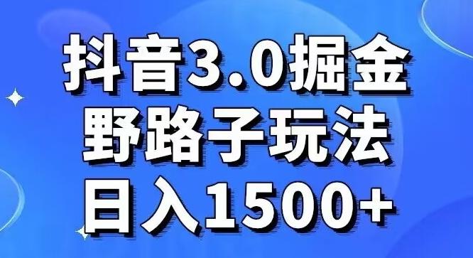 抖音3.0掘金，野路子玩法，实操日入1500+-三月轻创