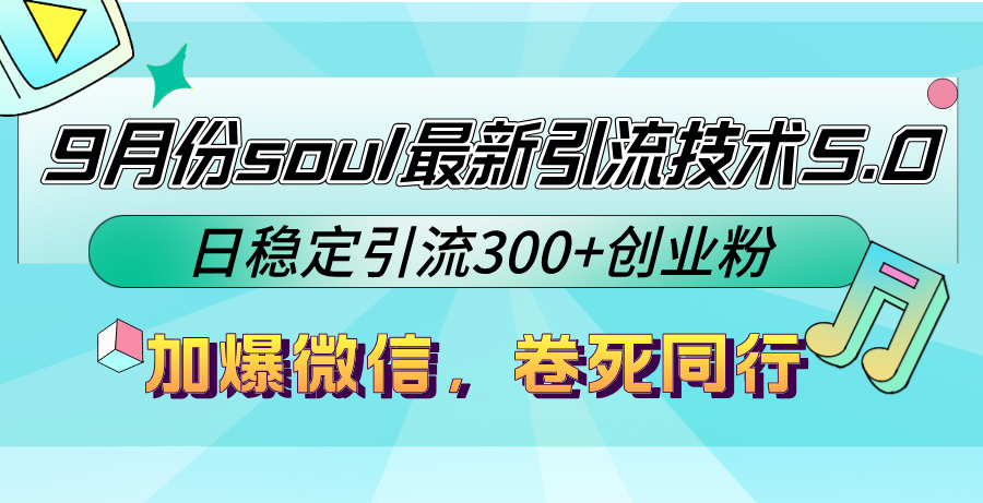 9月份soul最新引流技术5.0，日稳定引流300+创业粉，加爆微信，卷死同行-三月轻创
