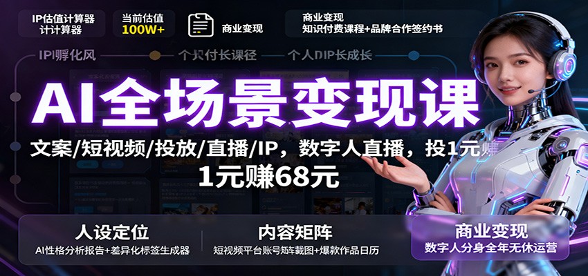AI全场景变现课：文案/短视频/投放/直播/IP，数字人直播，投1元赚68元-三月轻创